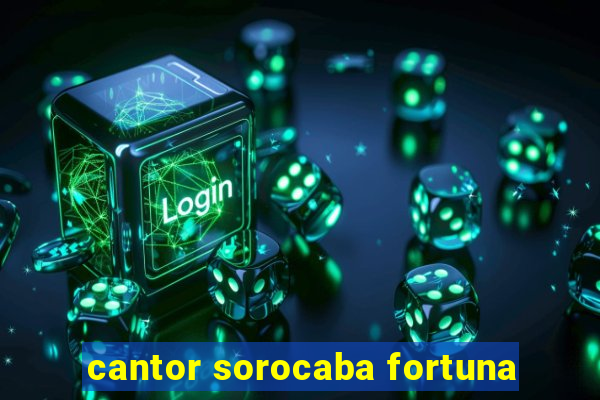 cantor sorocaba fortuna